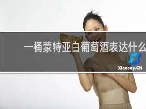 一桶蒙特亚白葡萄酒表达什么