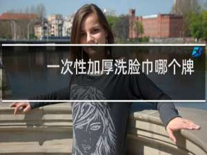 一次性加厚洗脸巾哪个牌子最好