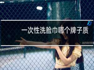 一次性洗脸巾哪个牌子质量好