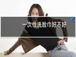 一次性洗脸巾好不好