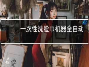 一次性洗脸巾机器全自动牌子的比较好