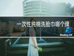 一次性纯棉洗脸巾哪个牌子好用