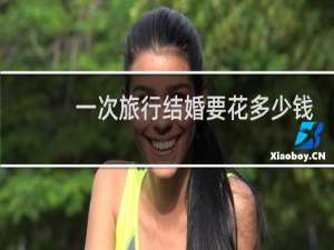 一次旅行结婚要花多少钱