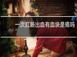 一次肛肠出血有血块是癌吗