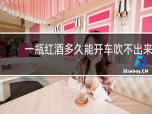 一瓶红酒多久能开车吹不出来