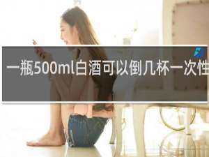 一瓶500ml白酒可以倒几杯一次性杯子