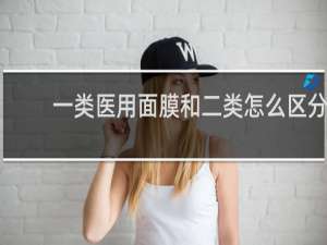 一类医用面膜和二类怎么区分