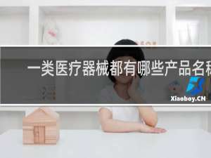 一类医疗器械都有哪些产品名称