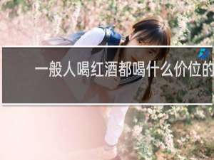 一般人喝红酒都喝什么价位的