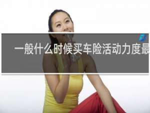 一般什么时候买车险活动力度最大