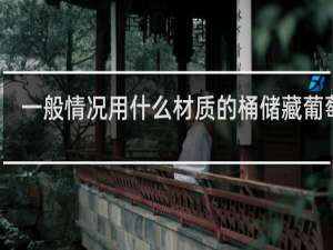 一般情况用什么材质的桶储藏葡萄酒