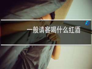 一般请客喝什么红酒