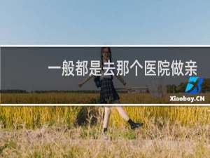 一般都是去那个医院做亲子鉴定
