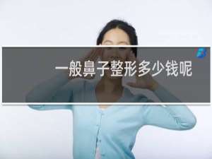 一般鼻子整形多少钱呢
