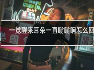 一觉醒来耳朵一直嗡嗡响怎么回事