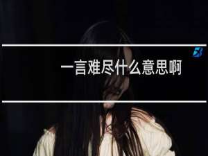 一言难尽什么意思啊（一言难尽什么意思）
