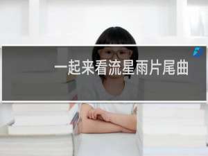 一起来看流星雨片尾曲是谁唱的（一起来看流星雨片尾曲）