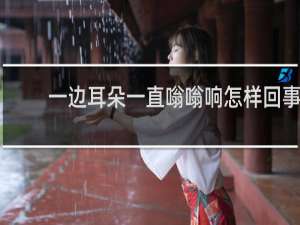 一边耳朵一直嗡嗡响怎样回事