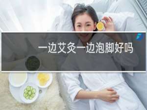 一边艾灸一边泡脚好吗