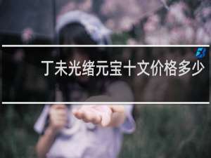 丁未光绪元宝十文价格多少