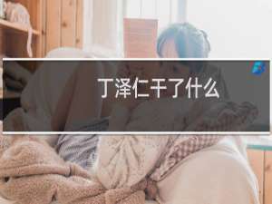 丁泽仁干了什么