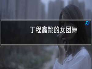 丁程鑫跳的女团舞