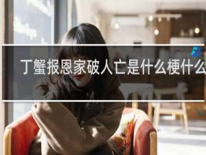 丁蟹报恩家破人亡是什么梗什么梗