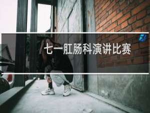 七一肛肠科演讲比赛