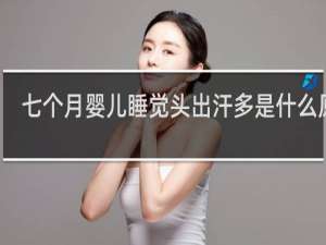 七个月婴儿睡觉头出汗多是什么原因