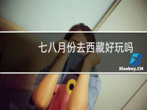 七八月份去西藏好玩吗
