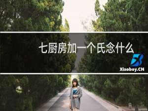 七厨房加一个氏念什么（七厨房）