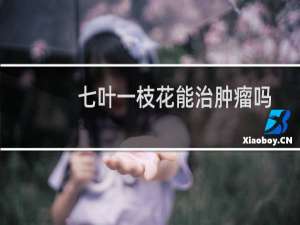 七叶一枝花能治肿瘤吗