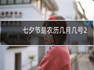 七夕节是农历几月几号2020