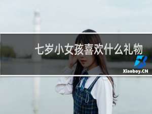 七岁小女孩喜欢什么礼物