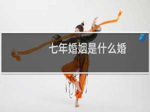 七年婚姻是什么婚