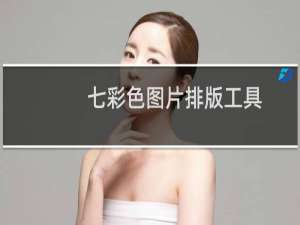 【七彩色图片排版工具】免费七彩色图片排版工具软件下载