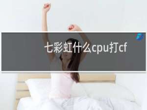 七彩虹什么cpu打cf