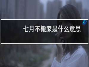 七月不搬家是什么意思