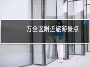 万全区附近旅游景点