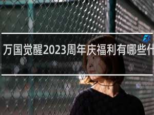 万国觉醒2023周年庆福利有哪些什么梗