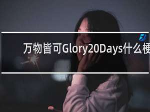 万物皆可Glory Days什么梗