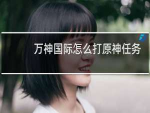 万神国际怎么打原神任务