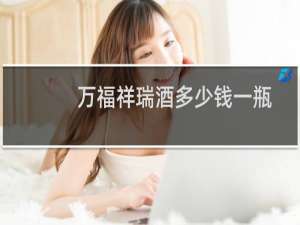 万福祥瑞酒多少钱一瓶