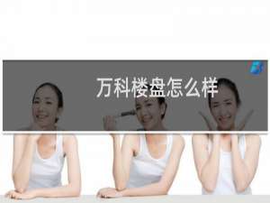万科楼盘怎么样