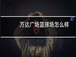 万达广场篮球场怎么样
