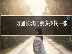 万里长城门票多少钱一张