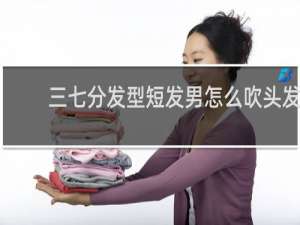 三七分发型短发男怎么吹头发