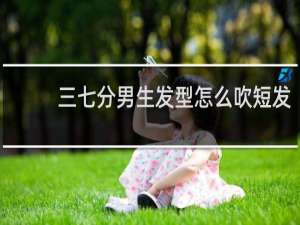 三七分男生发型怎么吹短发