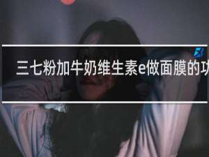 三七粉加牛奶维生素e做面膜的功效