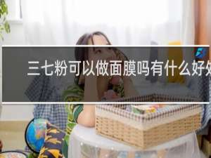 三七粉可以做面膜吗有什么好处